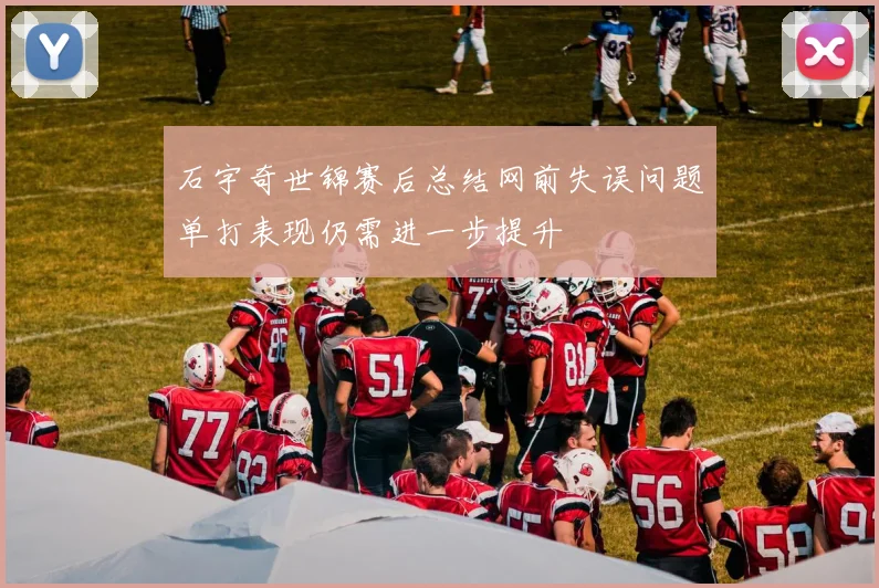 石宇奇世锦赛后总结网前失误问题单打表现仍需进一步提升