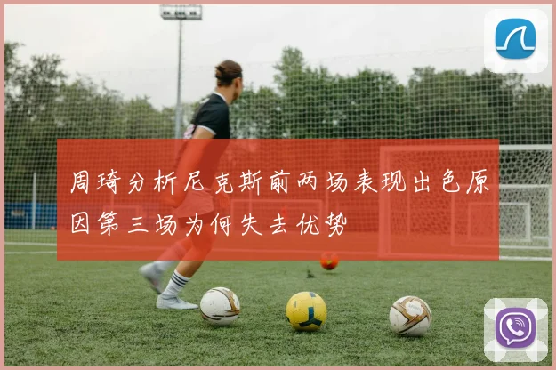 周琦分析尼克斯前两场表现出色原因第三场为何失去优势