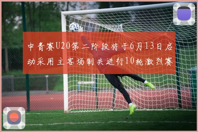 中青赛U20第二阶段将于6月13日启动采用主客场制共进行10轮激烈赛事