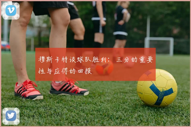 穆斯卡特谈球队胜利：三分的重要性与应得的回报
