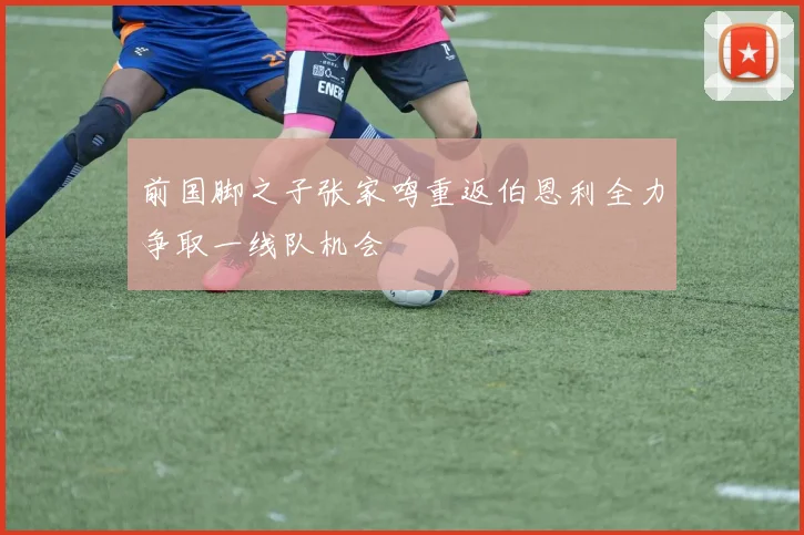 前国脚之子张家鸣重返伯恩利全力争取一线队机会