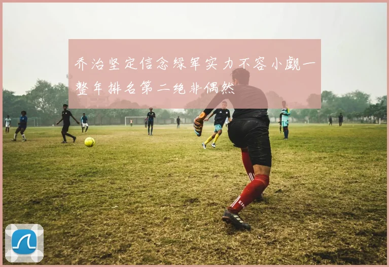 乔治坚定信念绿军实力不容小觑一整年排名第二绝非偶然