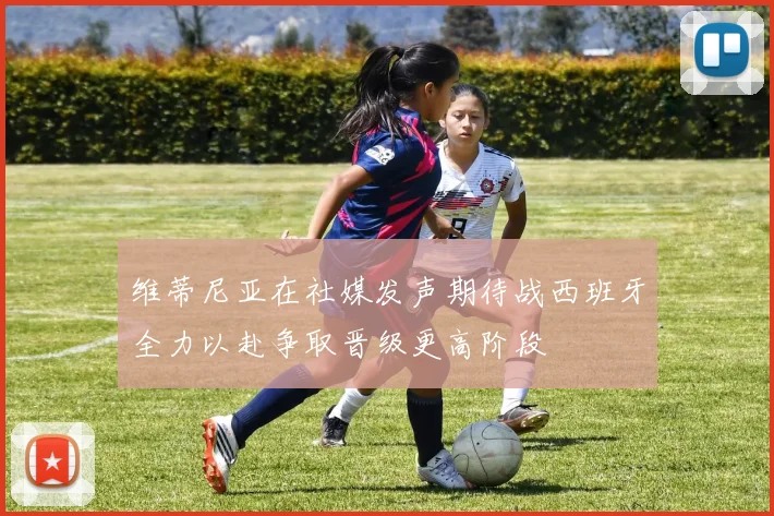 维蒂尼亚在社媒发声期待战西班牙全力以赴争取晋级更高阶段