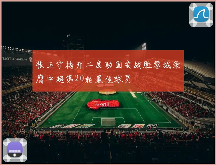 张玉宁梅开二度助国安战胜蓉城荣膺中超第20轮最佳球员